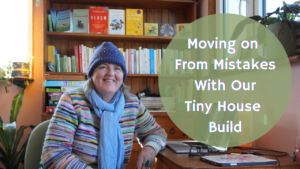 Moving on From Mistakes with Our Tiny House Build